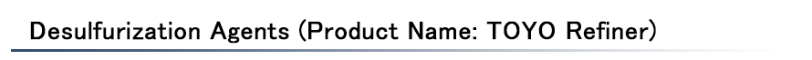 Desulfurization Agents (Product Name: TOYO Refiner)